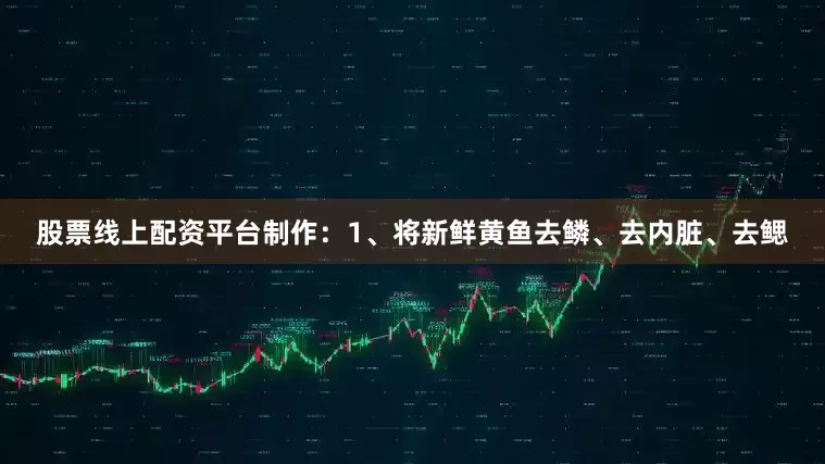 股票线上配资平台制作：1、将新鲜黄鱼去鳞、去内脏、去鳃