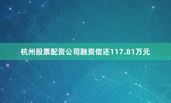 杭州股票配资公司融资偿还117.81万元