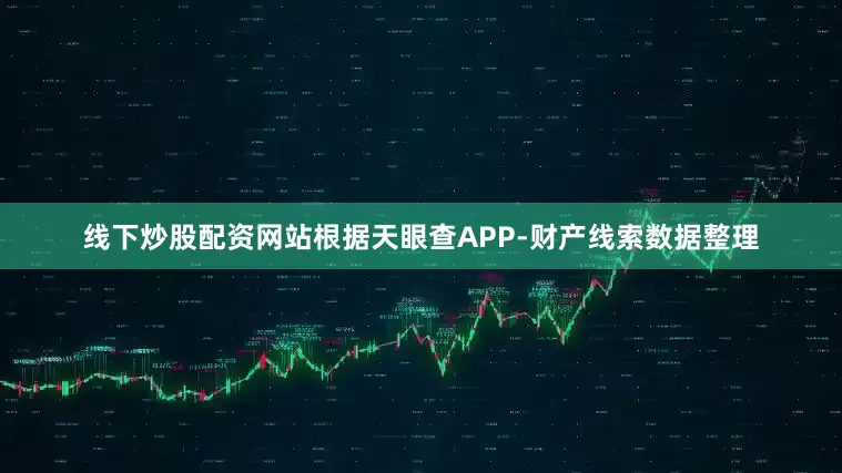 线下炒股配资网站根据天眼查APP-财产线索数据整理