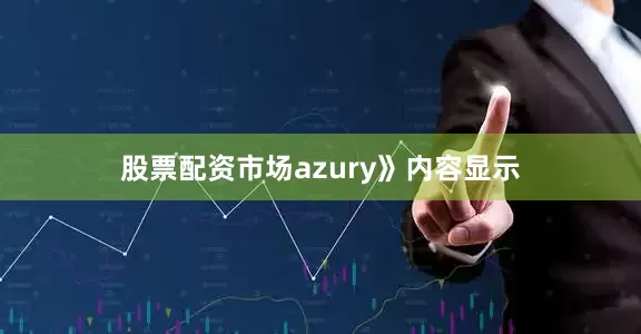 股票配资市场azury》内容显示