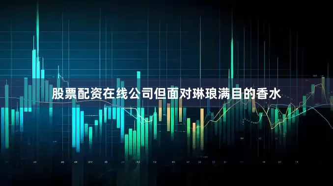 股票配资在线公司但面对琳琅满目的香水