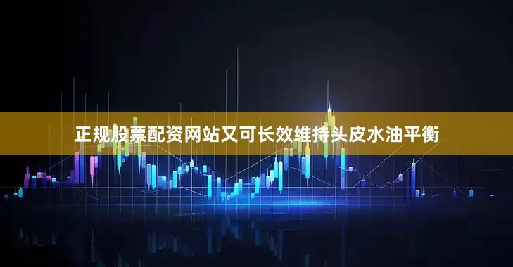 正规股票配资网站又可长效维持头皮水油平衡